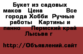  Букет из садовых маков › Цена ­ 6 000 - Все города Хобби. Ручные работы » Картины и панно   . Пермский край,Лысьва г.